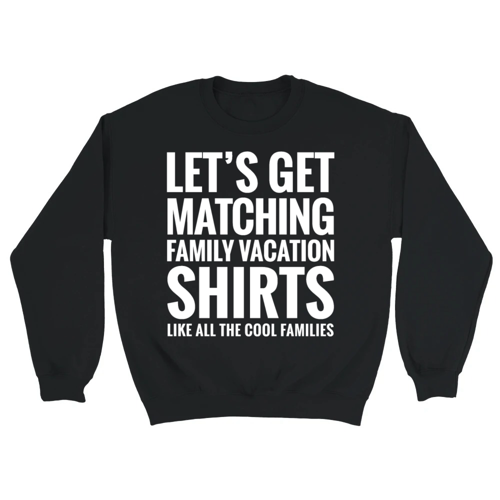 Product LET'S GET MATCHING FAMILY VACATION SHIRTS FUNNY Unisex Sweatshirt