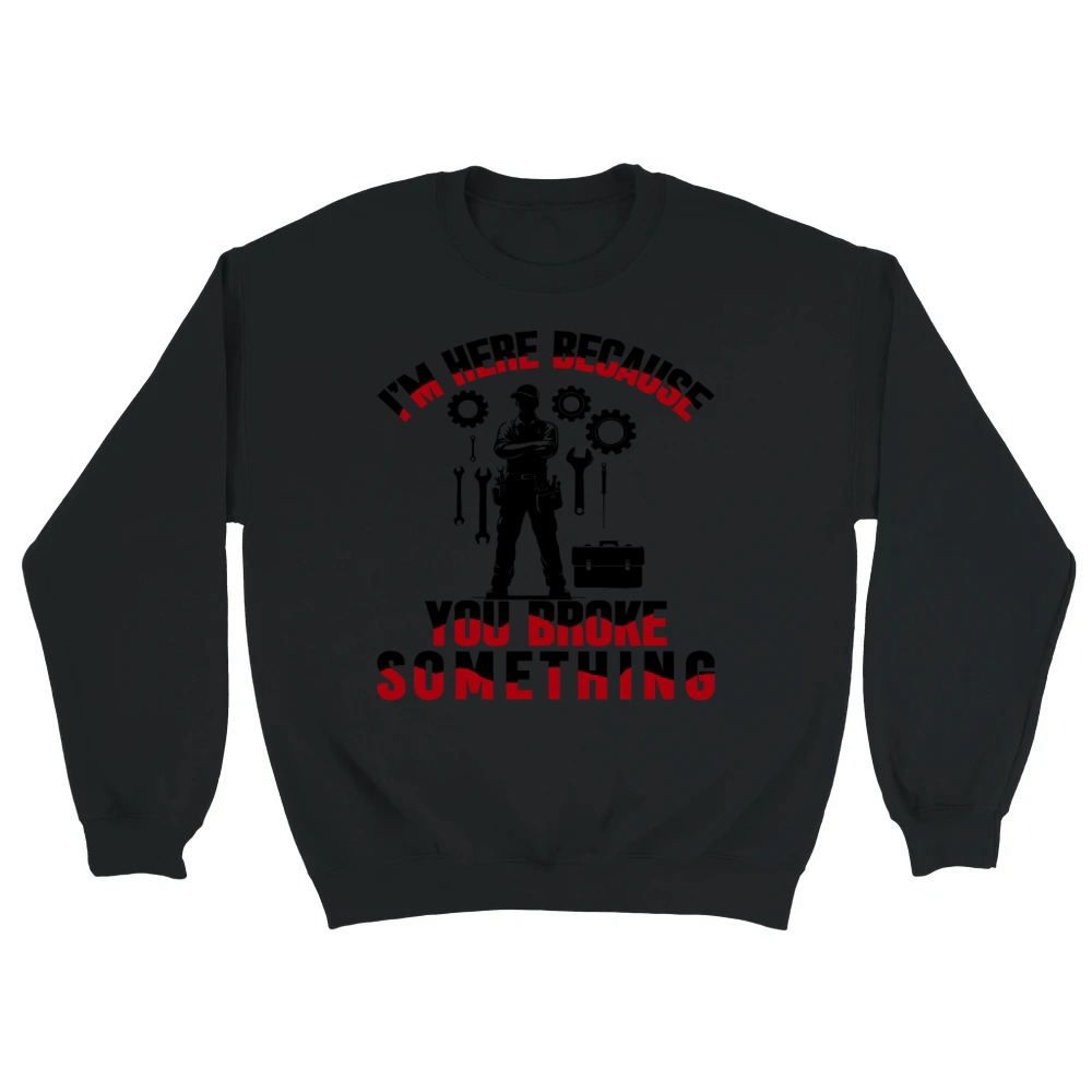 Product Funny Mechanic Quote I'm Here Because You Broke Unisex Sweatshirt