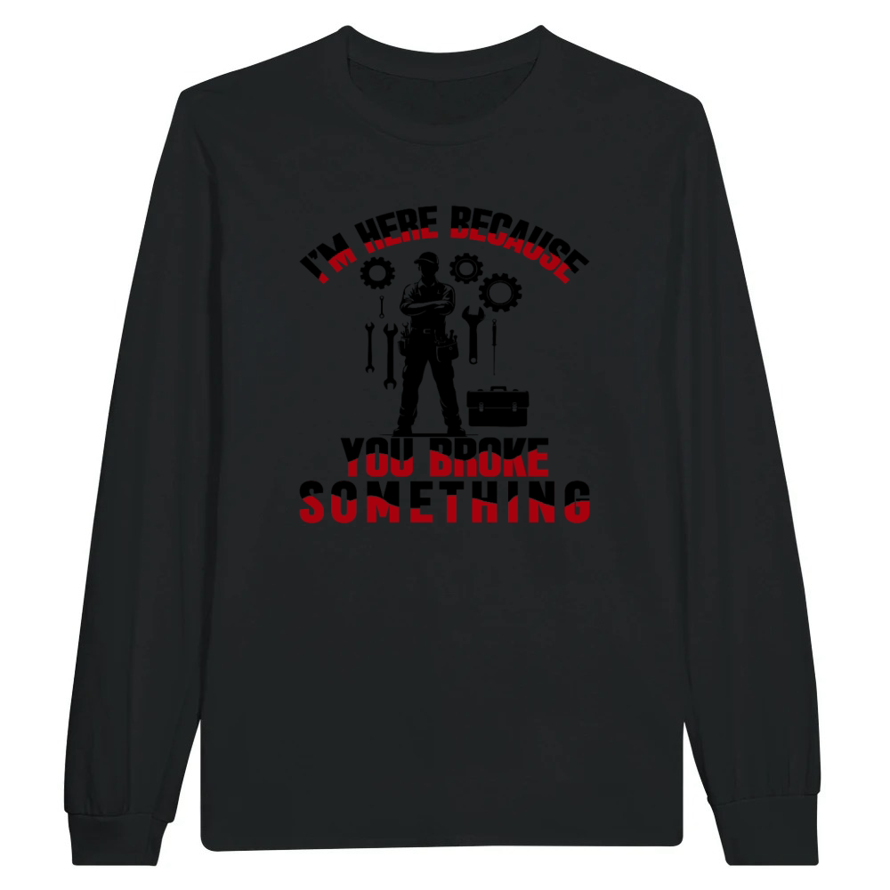 Product Funny Mechanic Quote I'm Here Because You Broke Unisex Longsleeve
