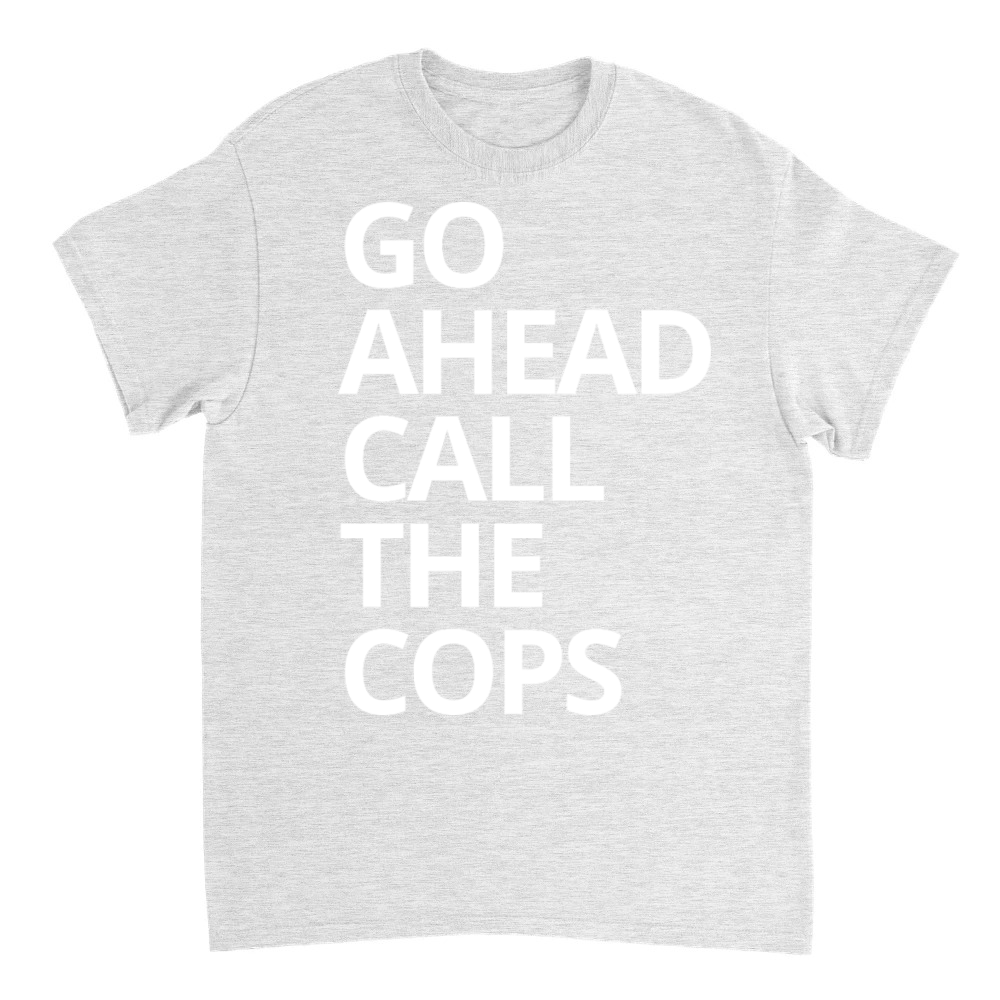 Product Go Ahead Call The Cops - Funny Sarcastic Quote T-Shirt