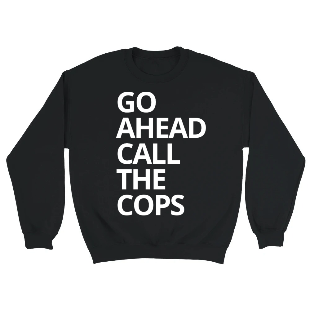 Product Go Ahead Call The Cops - Funny Sarcastic Quote Unisex Sweatshirt