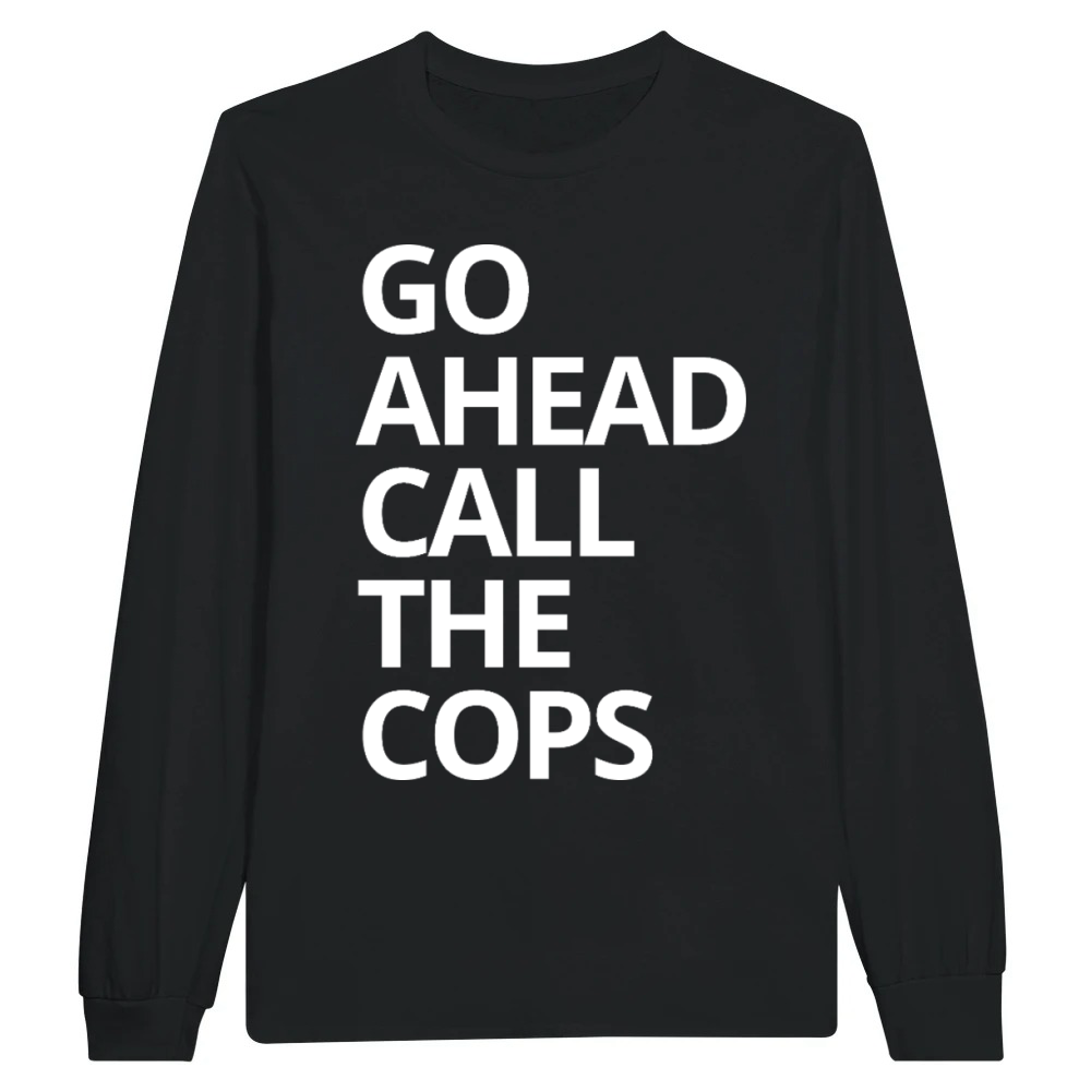 Product Go Ahead Call The Cops - Funny Sarcastic Quote Unisex Longsleeve