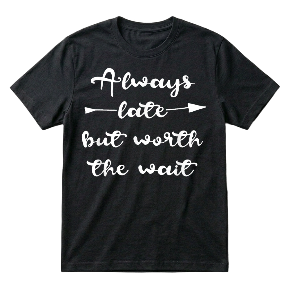 Product Always Late But Worth the Wait T Shirt Men Women T-Shirt