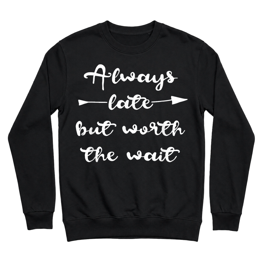 Product Always Late But Worth the Wait T Shirt Men Women Unisex Sweatshirt
