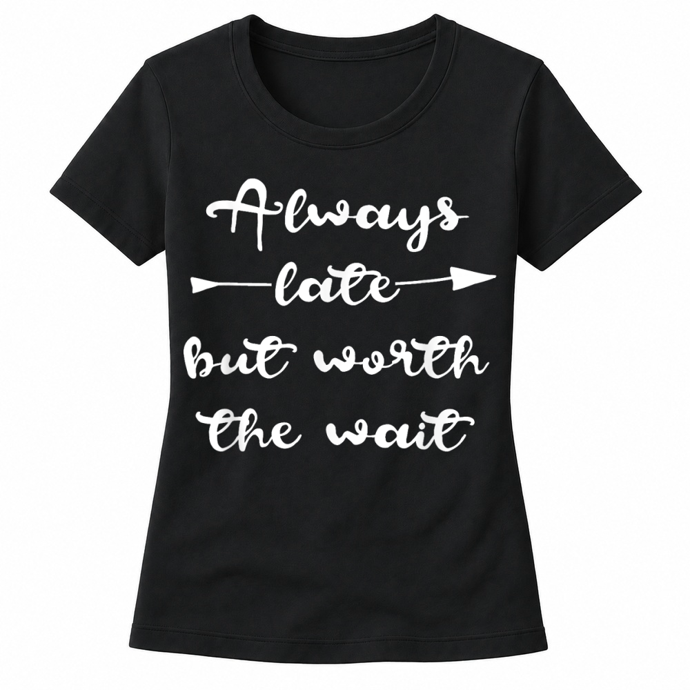Product Always Late But Worth the Wait T Shirt Men Women Women's T-shirts