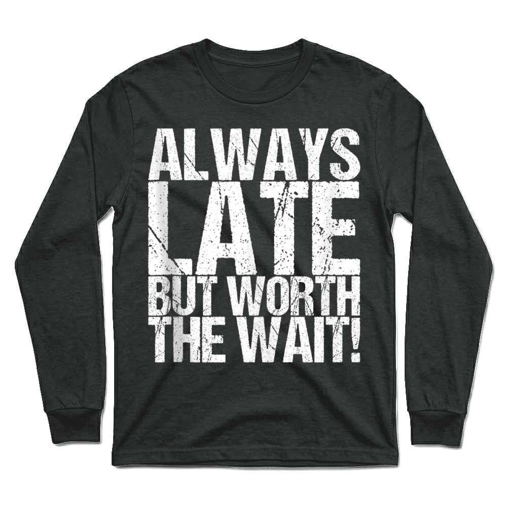 Product Always Late But Worth The Wait! Unisex Longsleeve