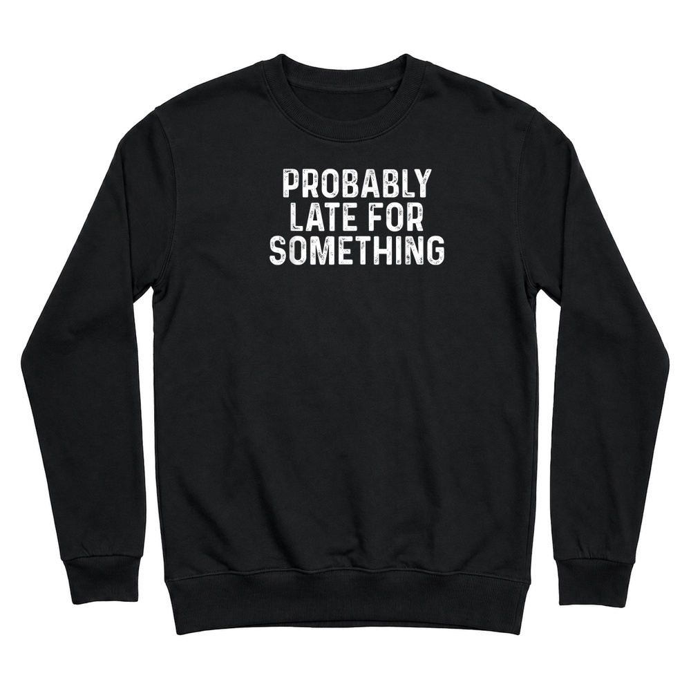 Product Probably Late for Something T Shirt Unisex Sweatshirt