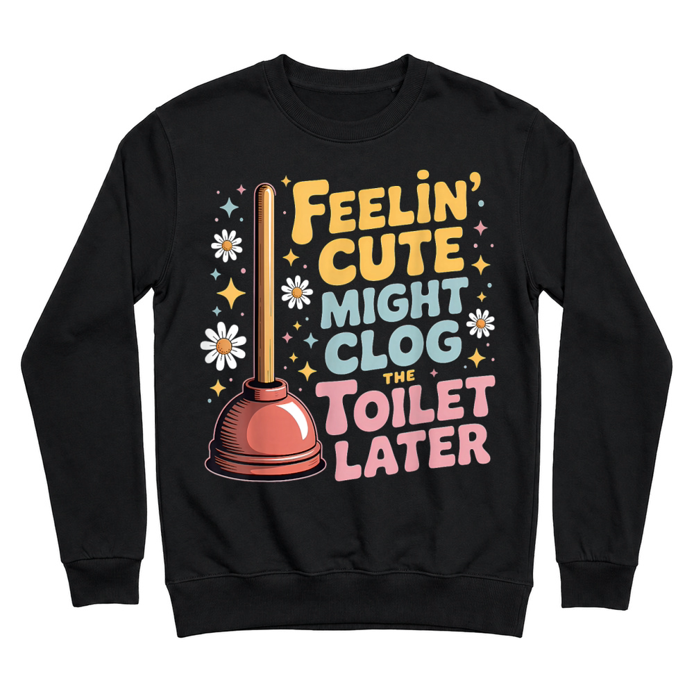 Product Feelin' Cute Might Clog The Toilet Later Unisex Sweatshirt