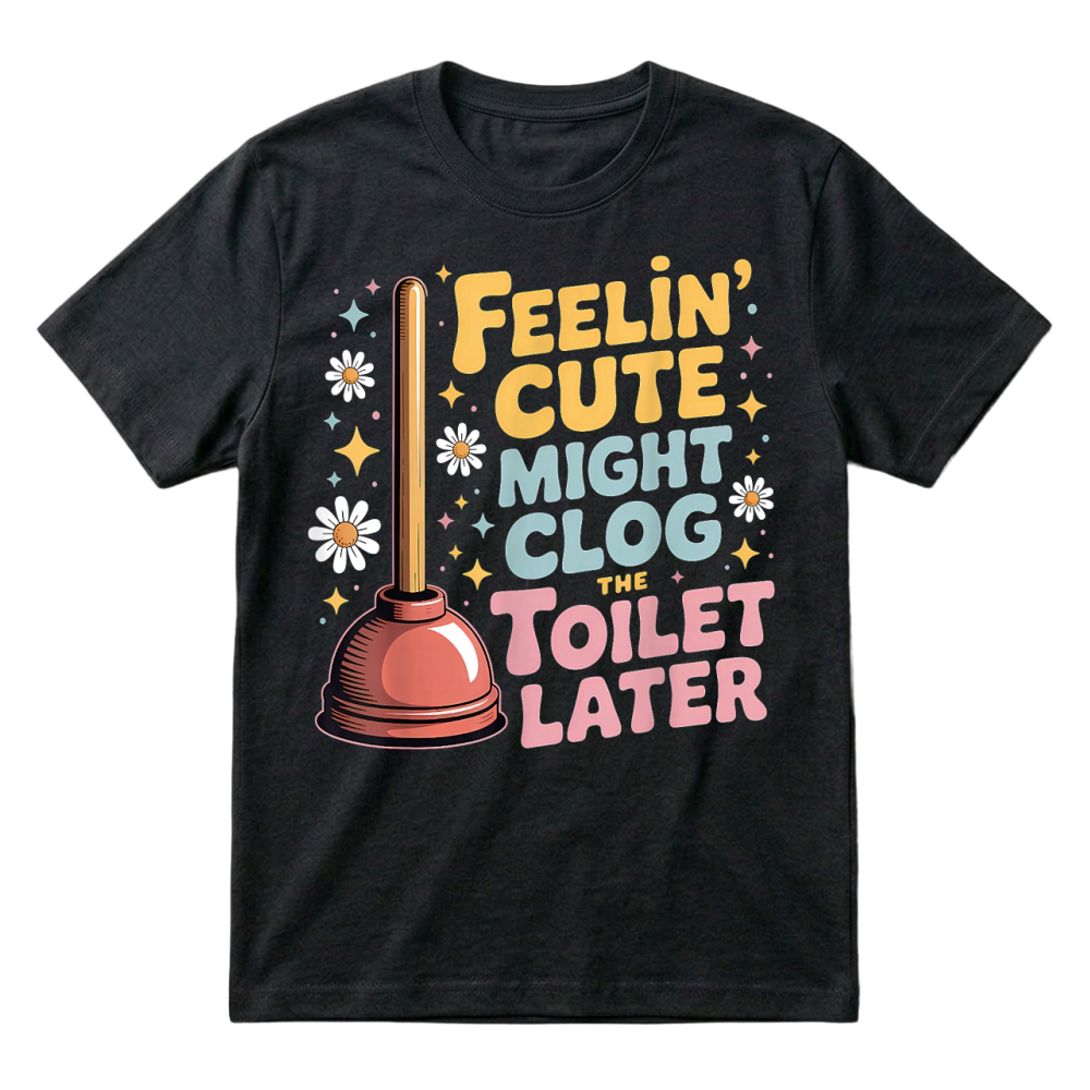 Product Feelin' Cute Might Clog The Toilet Later T-Shirt