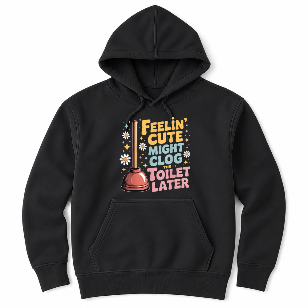 Product Feelin' Cute Might Clog The Toilet Later Unisex Hoodie