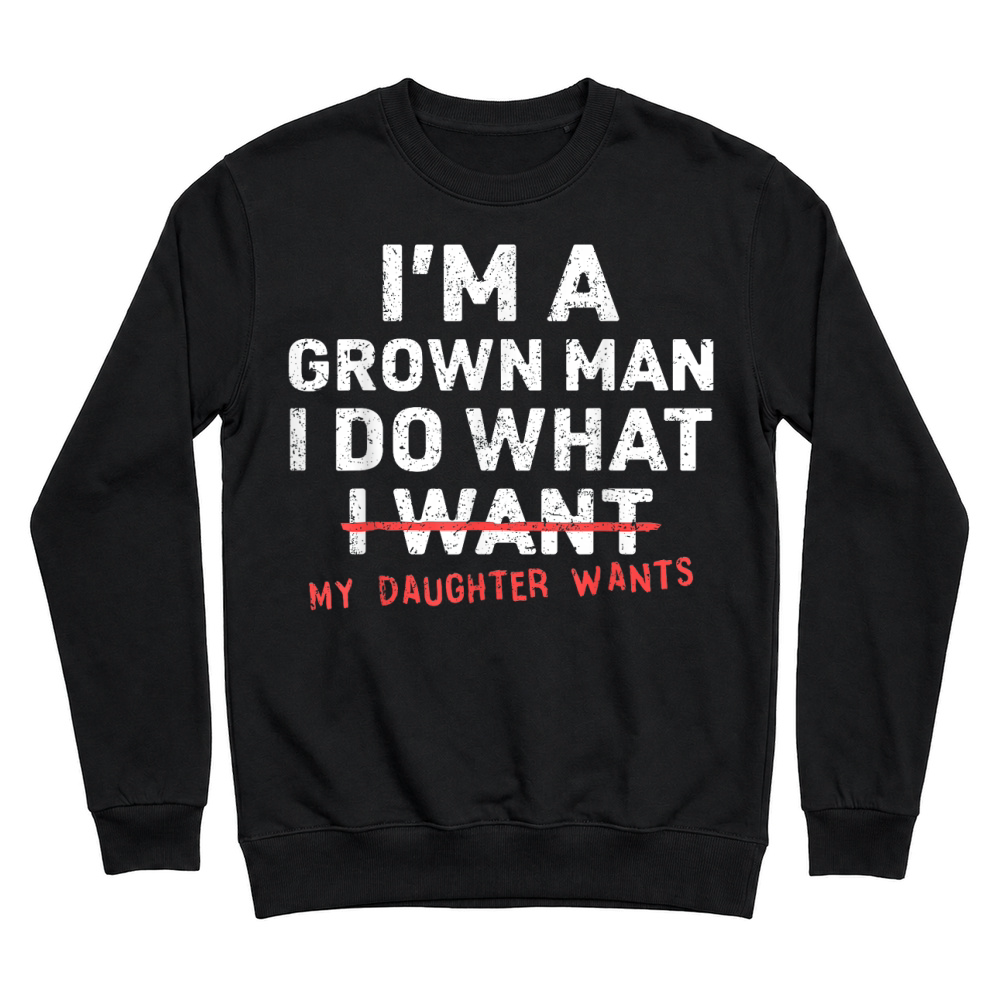 Product Funny Dad Father I'm A Grown Man I Do What My Daughter Wants Unisex Sweatshirt
