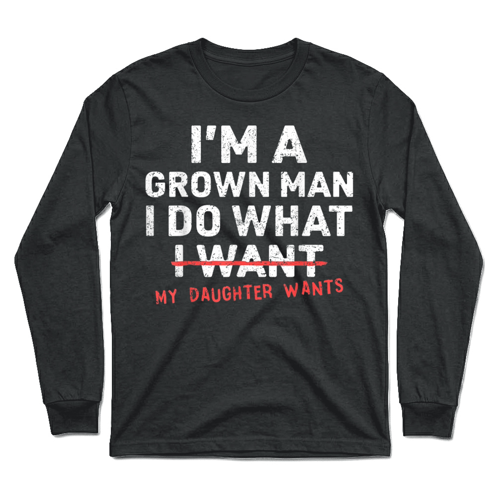 Product Funny Dad Father I'm A Grown Man I Do What My Daughter Wants Unisex Longsleeve