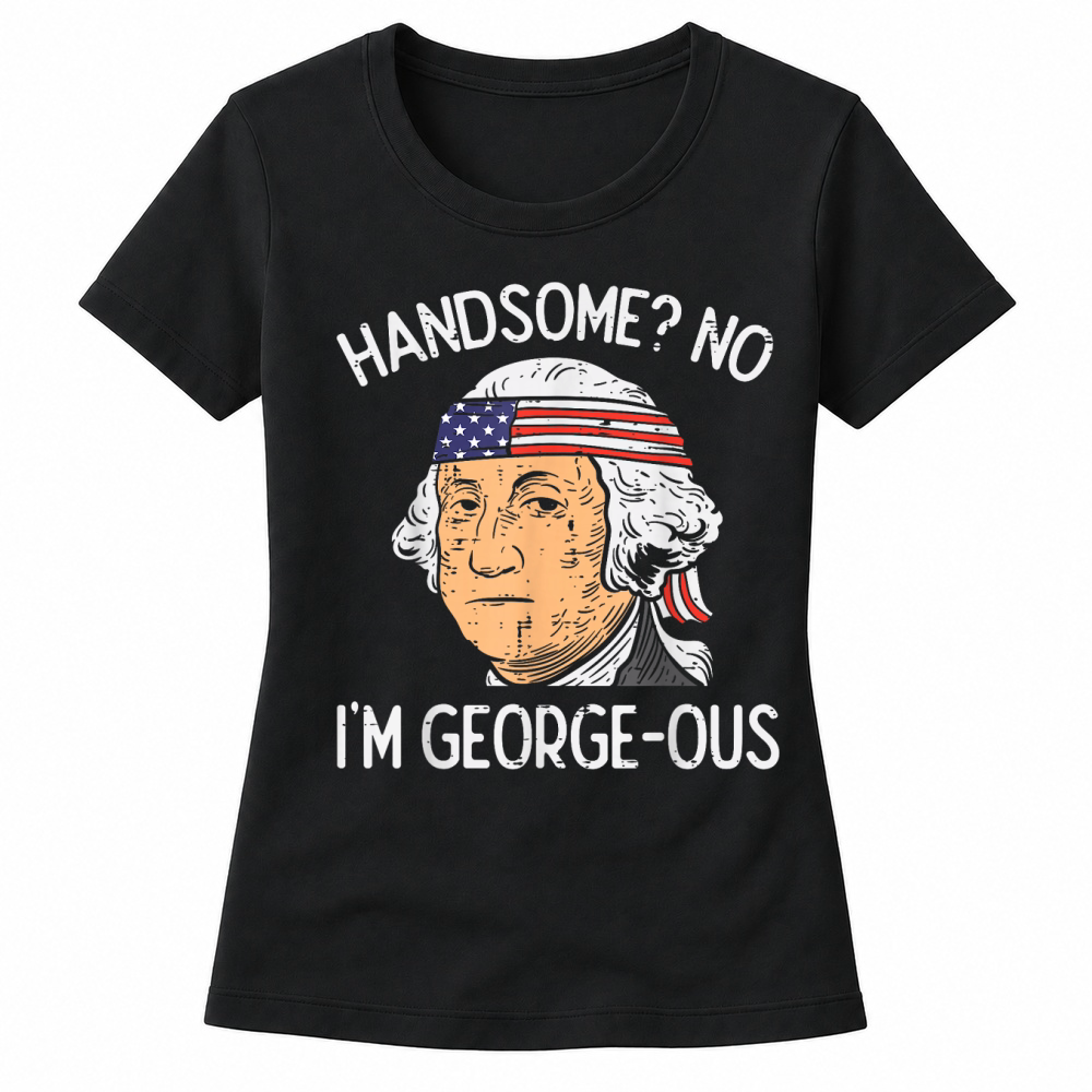 Product Handsome No Georgeous Washington Funny 4th of July Fourth T Shirt Women's T-shirts