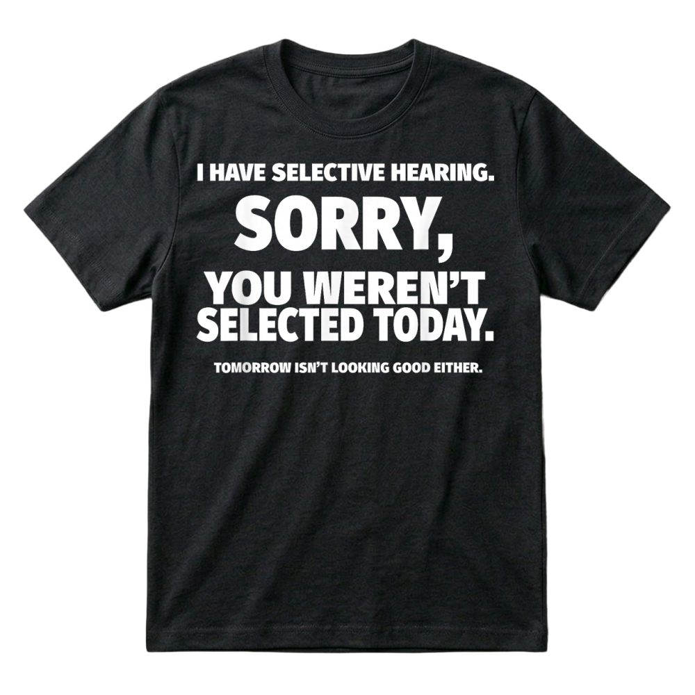Product I Have Selective Hearing, You Weren't Selected T-Shirt