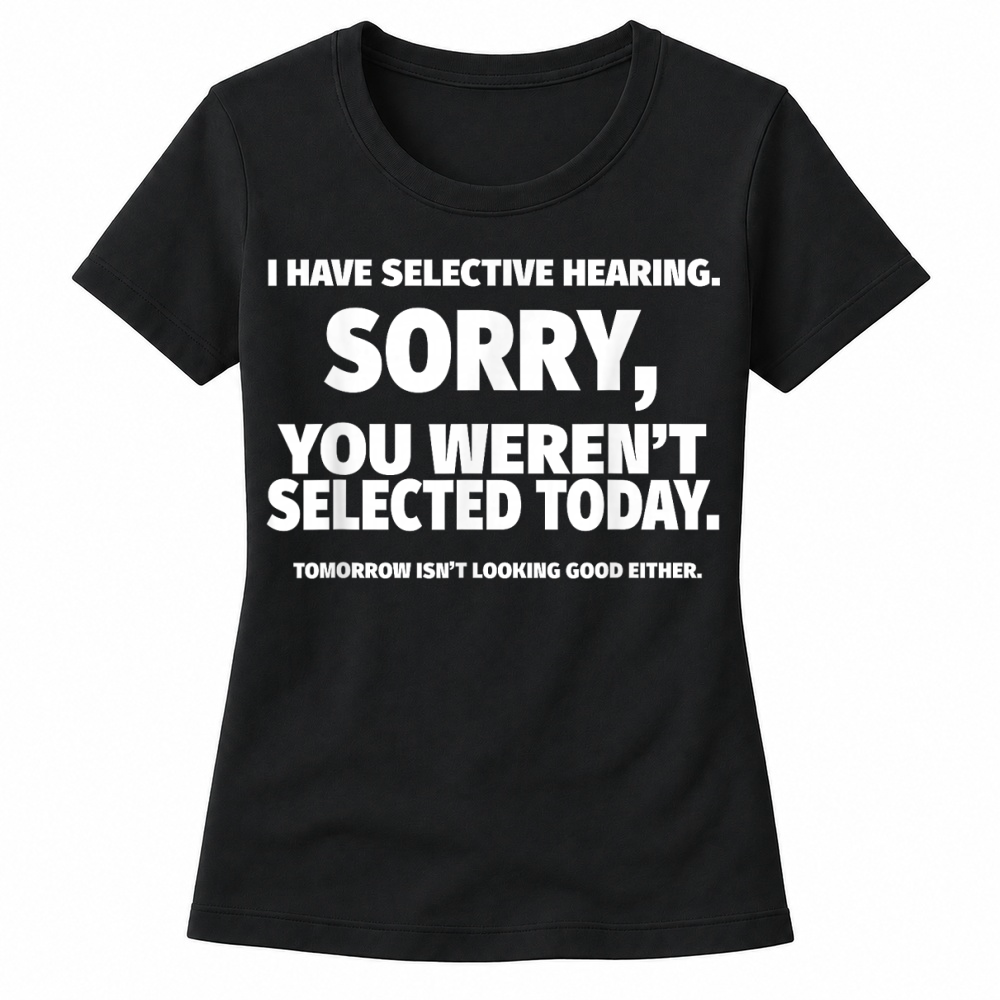 Product I Have Selective Hearing, You Weren't Selected Women's T-shirts