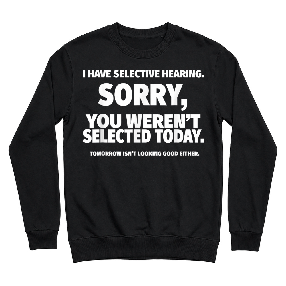 Product I Have Selective Hearing, You Weren't Selected Unisex Sweatshirt