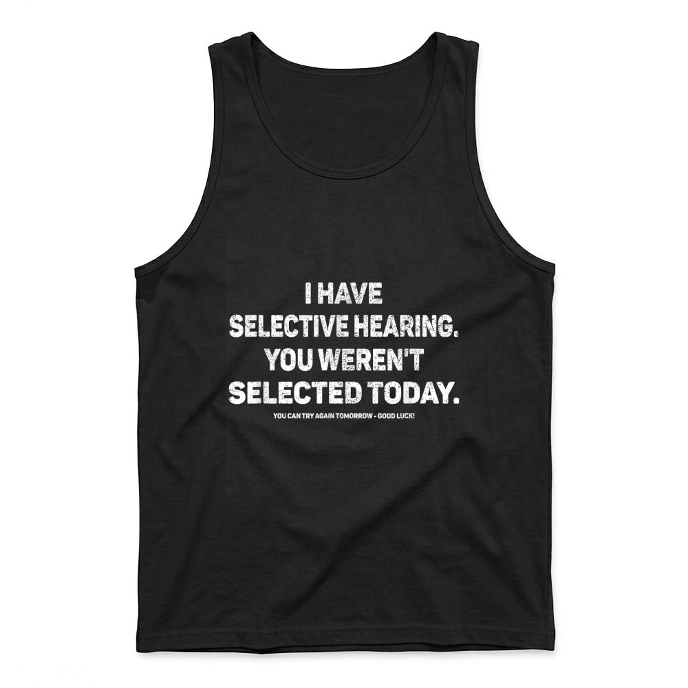 Product I Have Selective Hearing You Werent Selected Today Funny T Shirt Tank Top