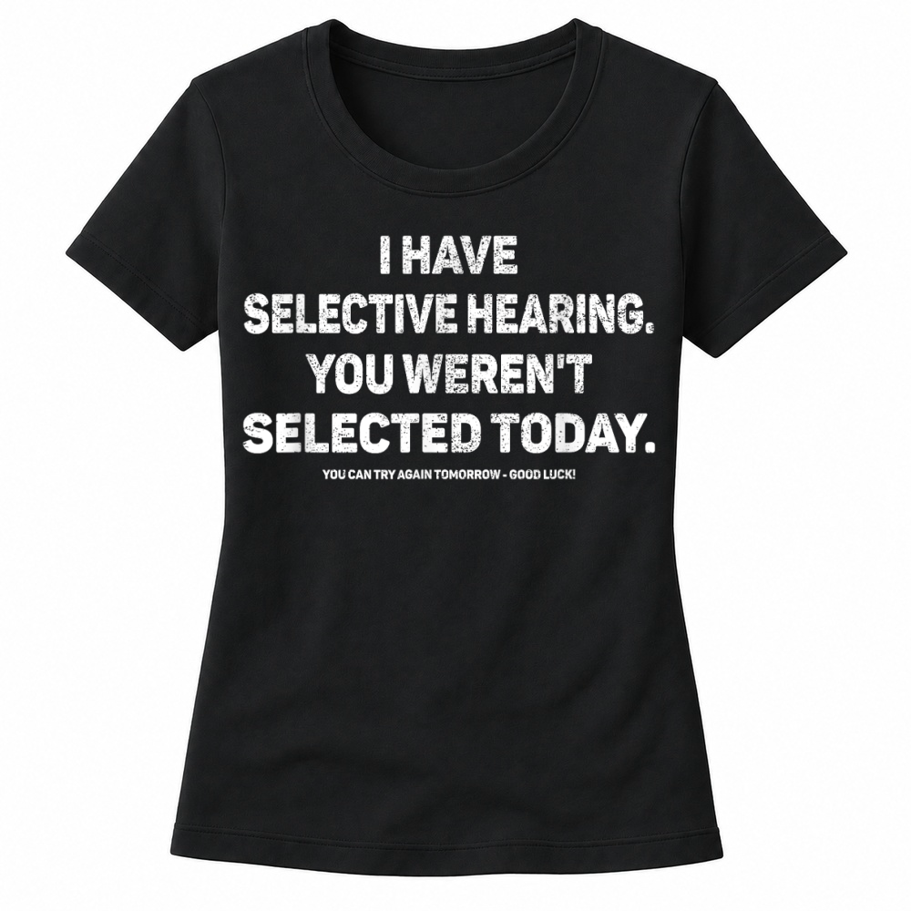 Product I Have Selective Hearing You Werent Selected Today Funny T Shirt Women's T-shirts