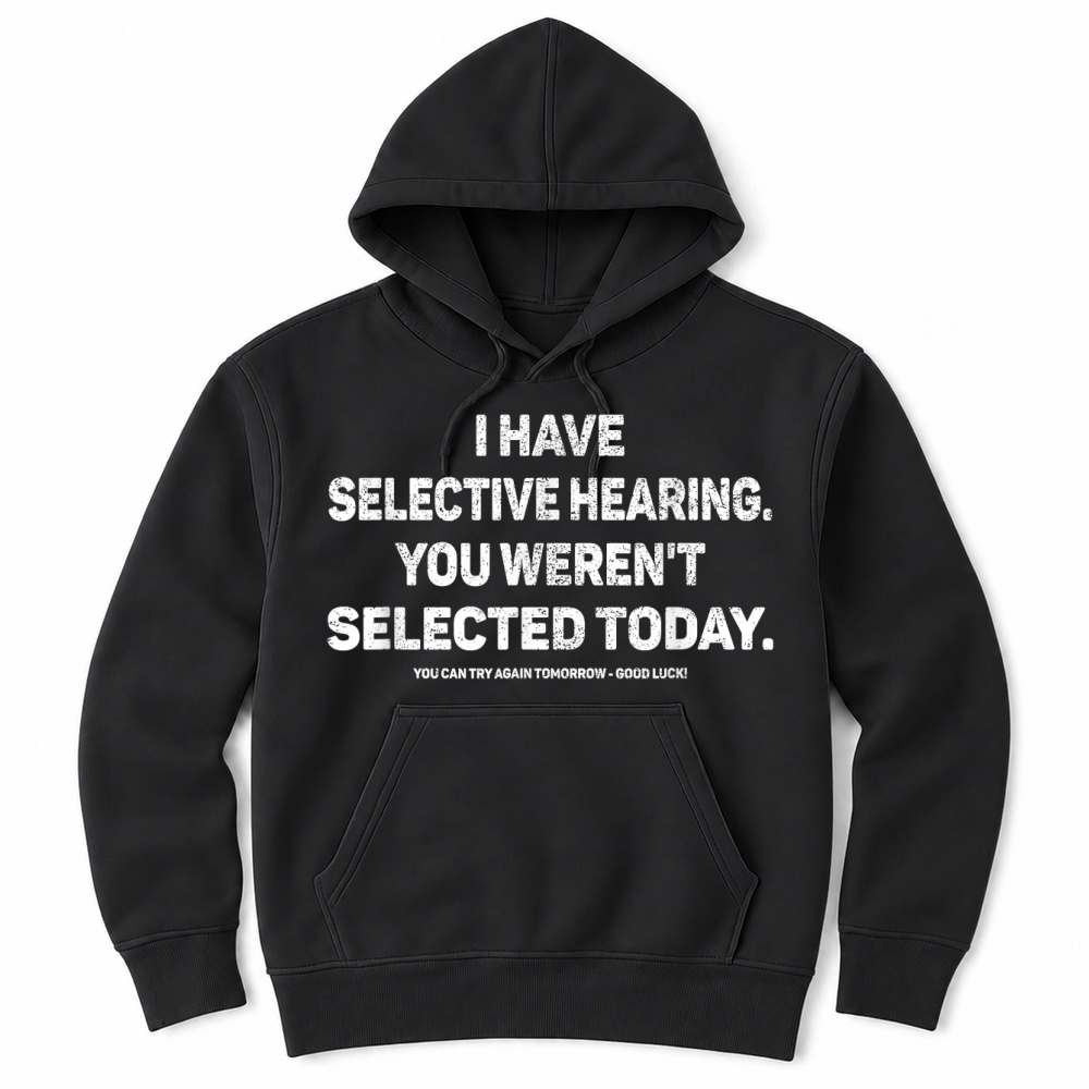 Product I Have Selective Hearing You Werent Selected Today Funny T Shirt Unisex Hoodie
