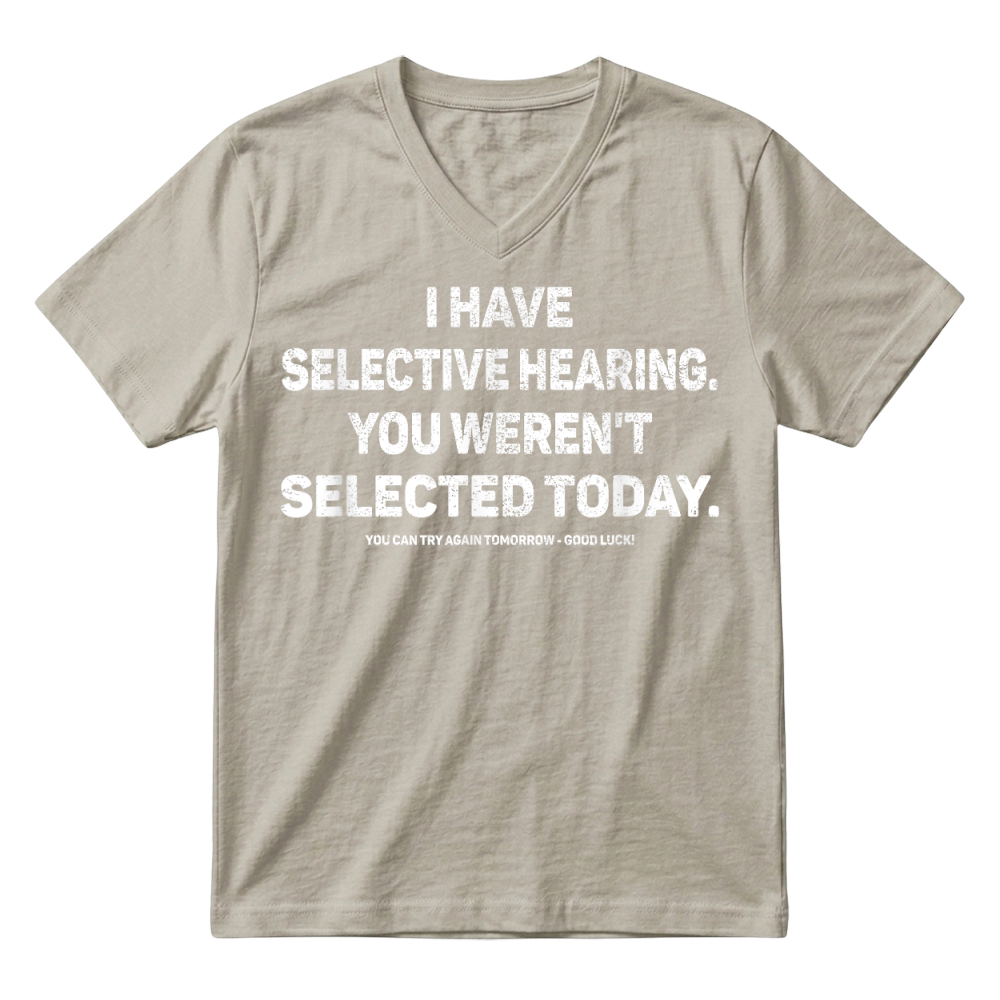 Product I Have Selective Hearing You Werent Selected Today Funny T Shirt V-Neck T-shirt