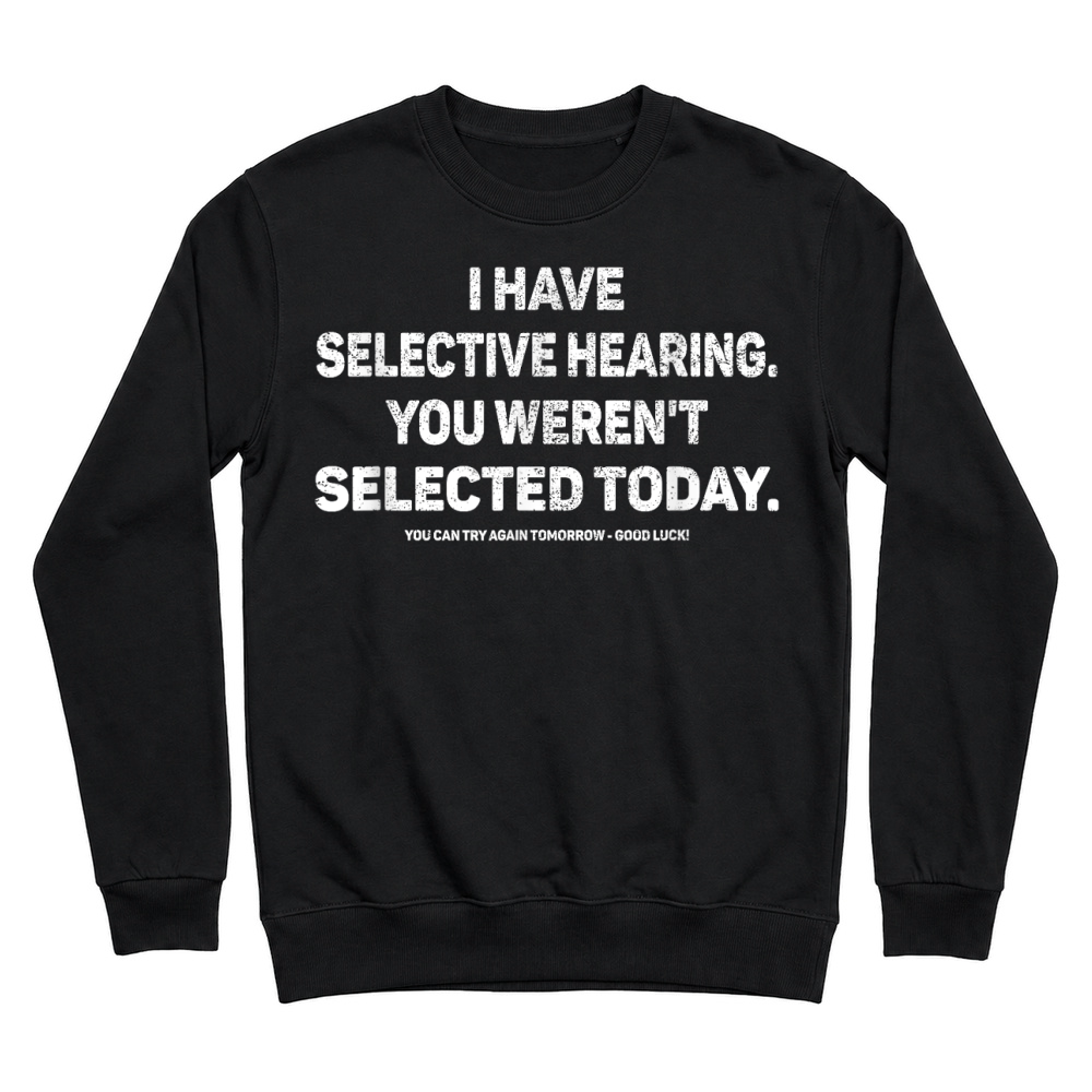 Product I Have Selective Hearing You Werent Selected Today Funny T Shirt Unisex Sweatshirt