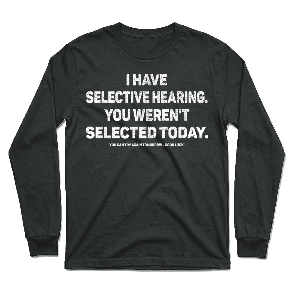 Product I Have Selective Hearing You Werent Selected Today Funny T Shirt Unisex Longsleeve