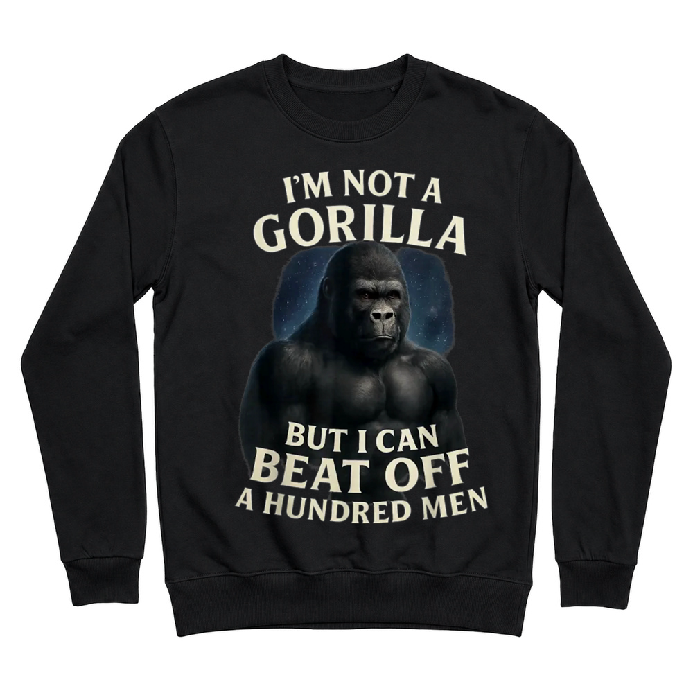 Product I'm Not A Gorilla But I Can Beat Off A 100 Men Funny Quotes T Shirt Unisex Sweatshirt