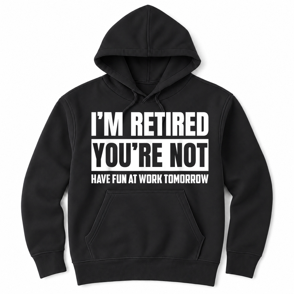 Product I'm Retired You're Not Have Fun At Work Tomorrow Funny T Shirt Unisex Hoodie