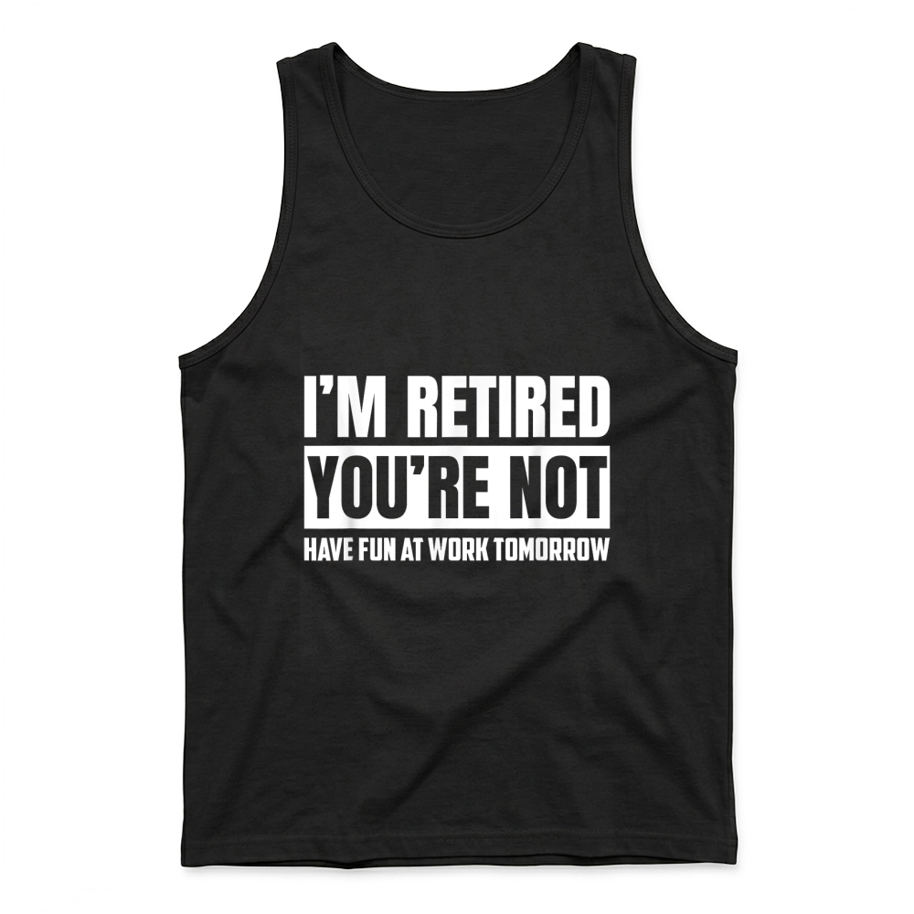 Product I'm Retired You're Not Have Fun At Work Tomorrow Funny T Shirt Tank Top