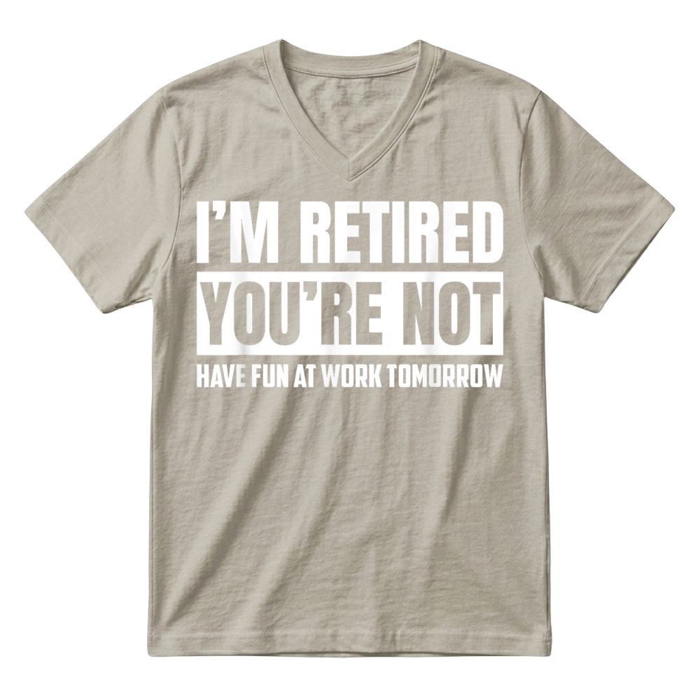 Product I'm Retired You're Not Have Fun At Work Tomorrow Funny T Shirt V-Neck T-shirt