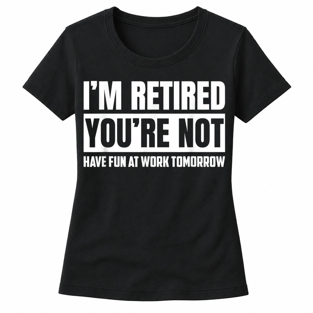Product I'm Retired You're Not Have Fun At Work Tomorrow Funny T Shirt Women's T-shirts