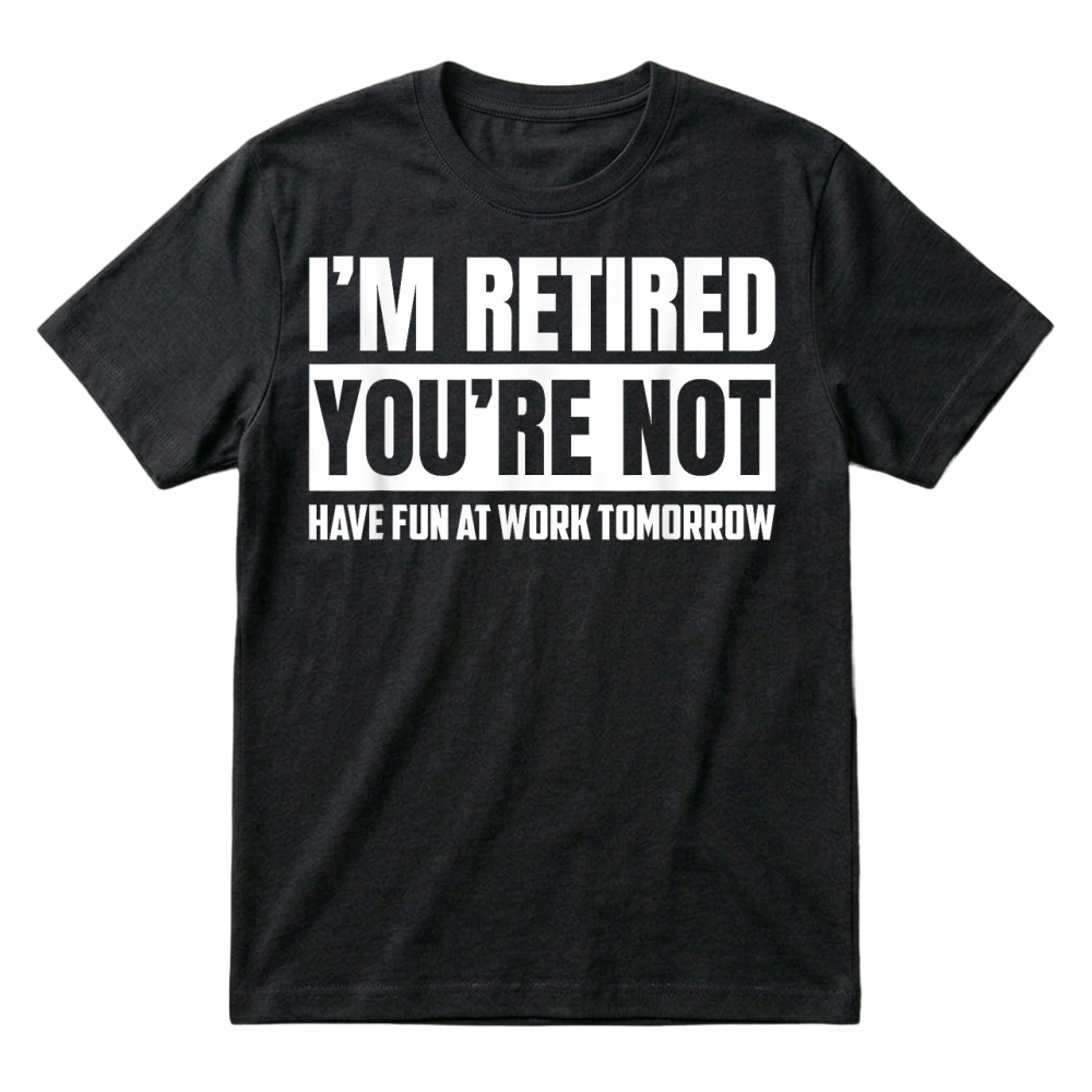 Product I'm Retired You're Not Have Fun At Work Tomorrow Funny T Shirt T-Shirt