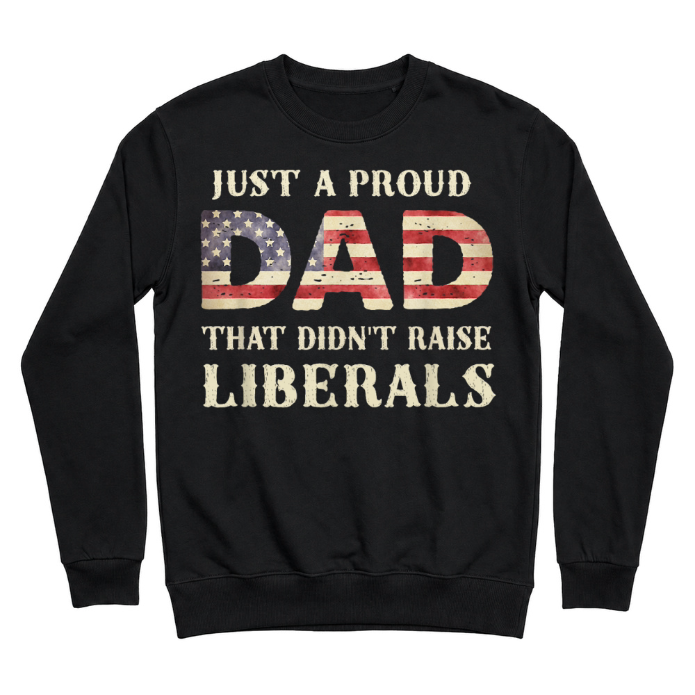 Product Just A Proud Dad that Didn't Raise Liberals, Father's Day T Shirt Unisex Sweatshirt