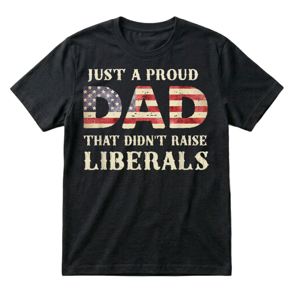 Product Just A Proud Dad that Didn't Raise Liberals, Father's Day T Shirt T-Shirt