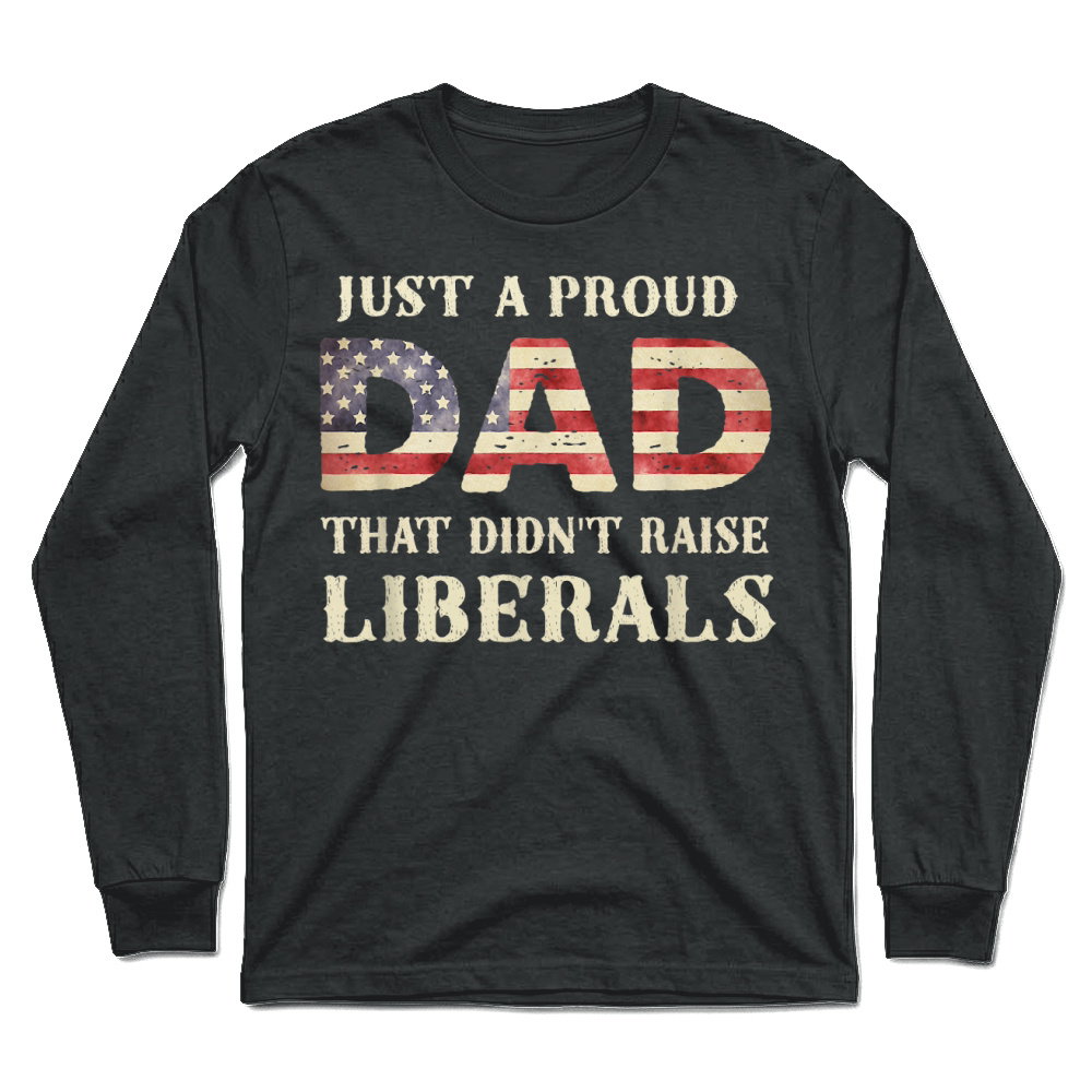 Product Just A Proud Dad that Didn't Raise Liberals, Father's Day T Shirt Unisex Longsleeve