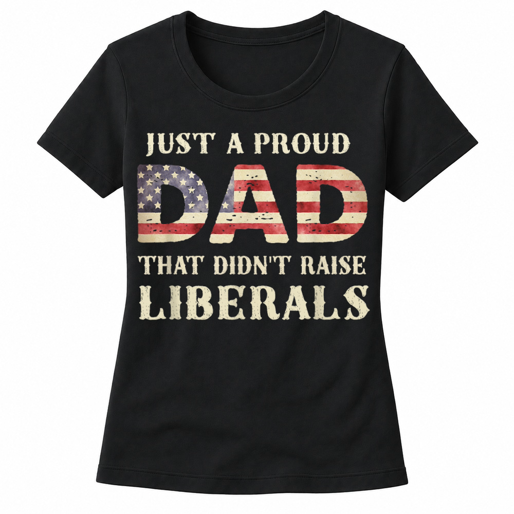 Product Just A Proud Dad that Didn't Raise Liberals, Father's Day T Shirt Women's T-shirts