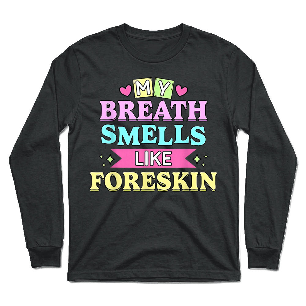 Product My Breath Smells Like Foreskin Funny Dirty Adult Humor T Shirt Unisex Longsleeve