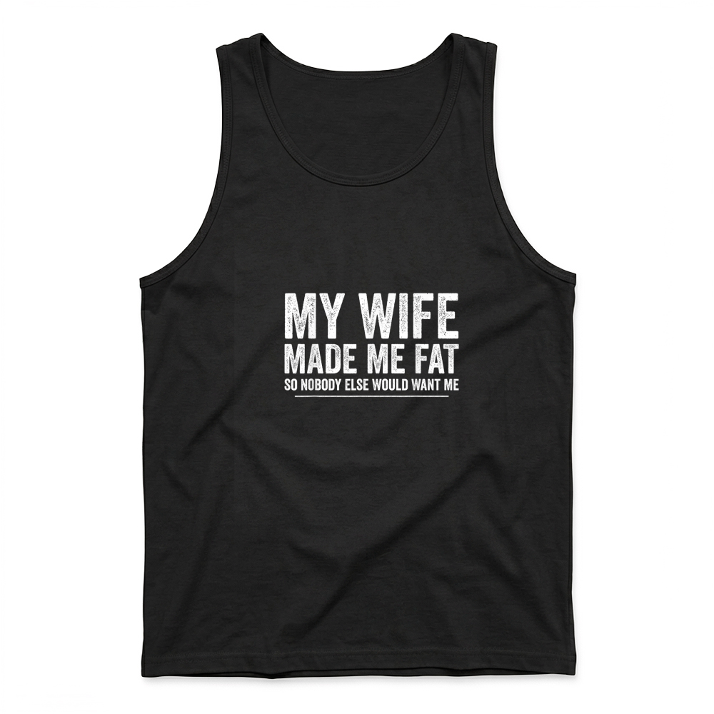 Product My Wife Made Me Fat Funny Saying Husband Fathers Day T Shirt Tank Top