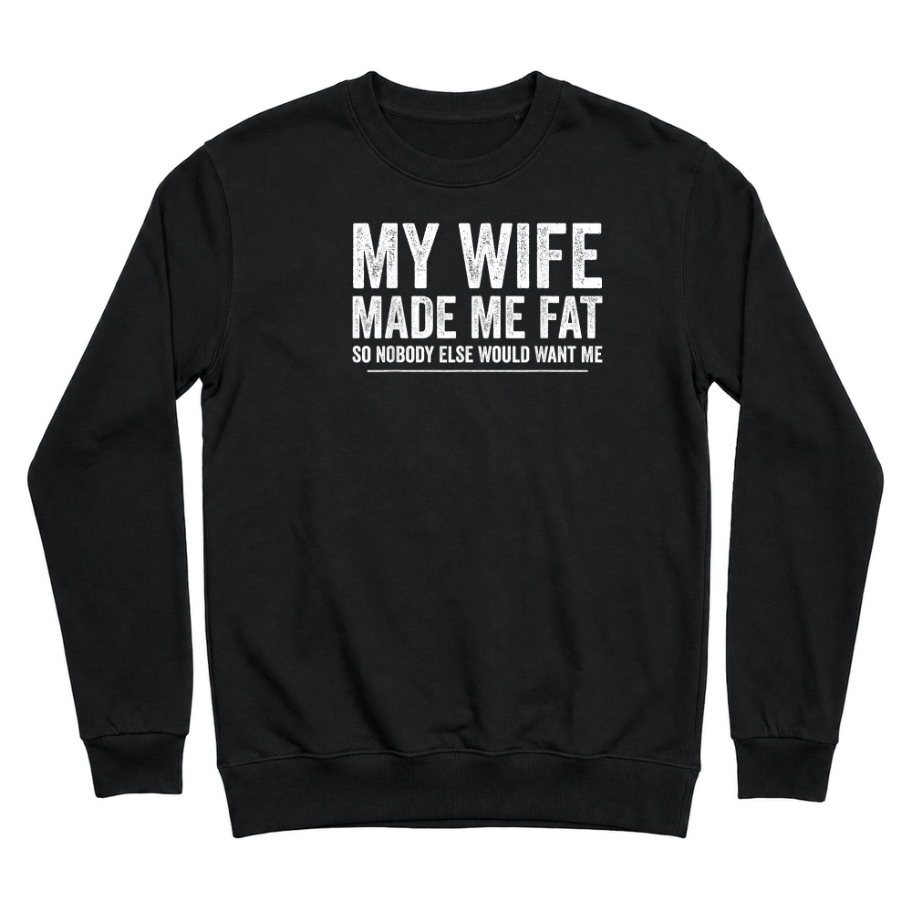 Product My Wife Made Me Fat Funny Saying Husband Fathers Day T Shirt Unisex Sweatshirt