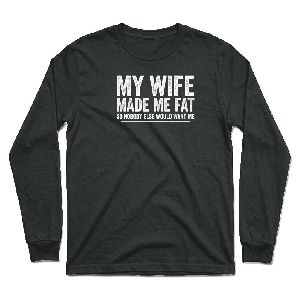Product My Wife Made Me Fat Funny Saying Husband Fathers Day T Shirt Unisex Longsleeve
