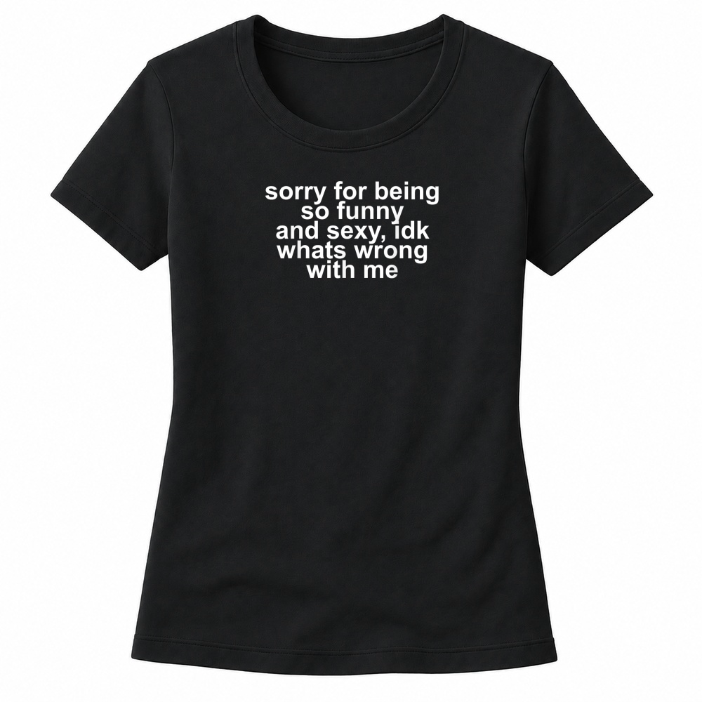Product Sorry for Being So Funny and Sexy IDK What's Wrong with Me T Shirt Women's T-shirts