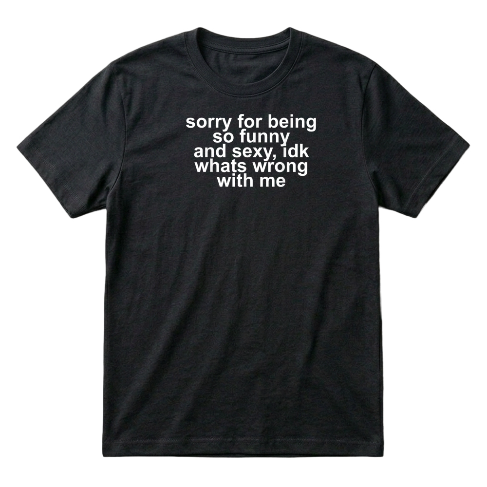 Product Sorry for Being So Funny and Sexy IDK What's Wrong with Me T Shirt T-Shirt