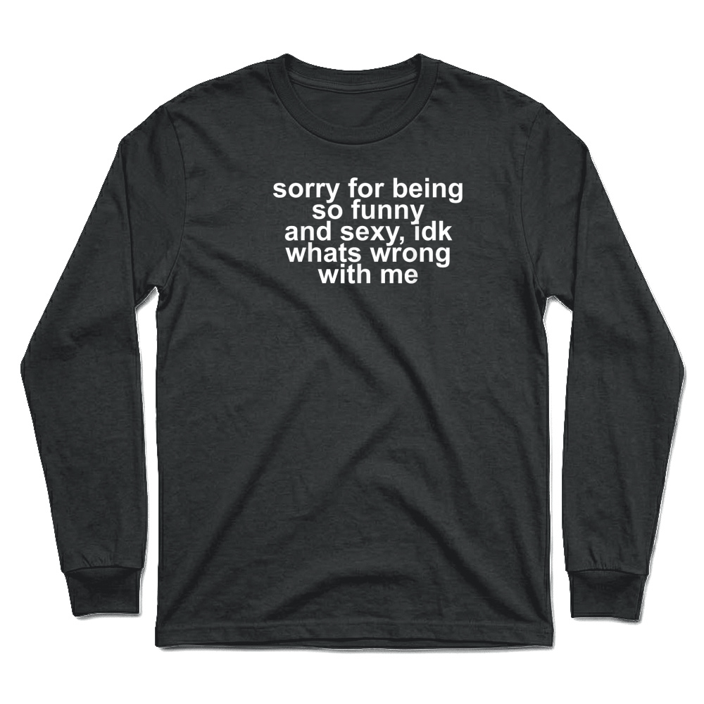 Product Sorry for Being So Funny and Sexy IDK What's Wrong with Me T Shirt Unisex Longsleeve