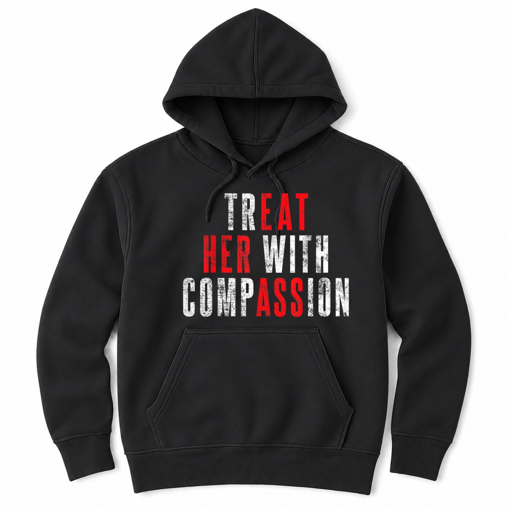 Product Treat Her with Compassion Funny Quote T Shirt Unisex Hoodie