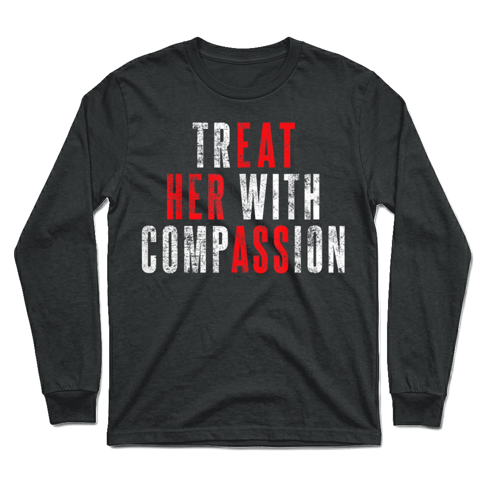 Product Treat Her with Compassion Funny Quote T Shirt Unisex Longsleeve